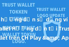 hướng dẫn sử dụng ví trust wallet Hướng dẫn tải Trust Wallet trên CH Play & App Store tại Việt Nam