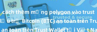 cách thêm mạng polygon vào trust wallet Cách lưu trữ Bitcoin (BTC) an toàn trên Trust Wallet tại Việt Nam