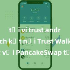 tải ví trust android Cách kết nối Trust Wallet với PancakeSwap tại Việt Nam