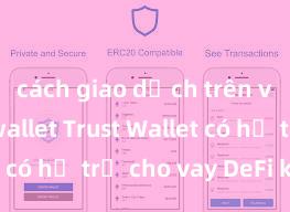 cách giao dịch trên ví trust wallet Trust Wallet có hỗ trợ cho vay DeFi không?