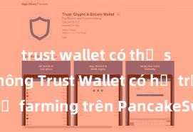 trust wallet có thể staking không Trust Wallet có hỗ trợ farming trên PancakeSwap không?